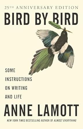 Bird By Bird: Some Instructions on Writing and Life by Anne Lamott.