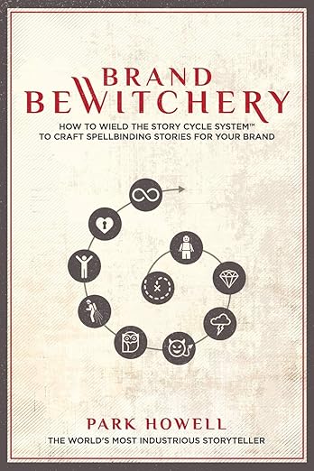 Brand Bewitchery: How to Wield the Story Cycle System to Craft Spellbinding Stories for Your Brand by Park Howell.