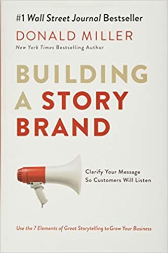 Building a StoryBrand: Clarify Your Message So Customers Will Listen by Donald Miller.