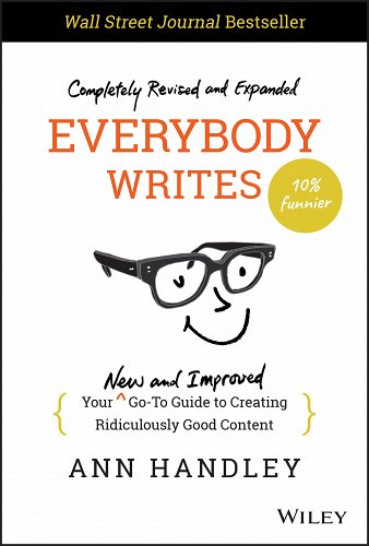 Everybody Writes: Your New and Improved Go-To Guide to Creating Ridiculously Good Content by Ann Handley.