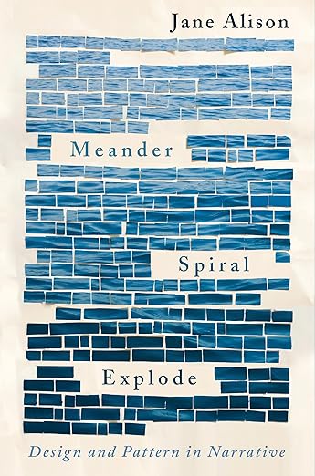 Meander, Spiral, Explode: Design and Pattern in Narrative by Jane Alison.