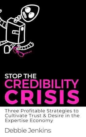 Stop the Credibility Crisis: 3 Profitable Strategies To Cultivate Trust and Desire in the Expertise Economy by Debbie Jenkins.