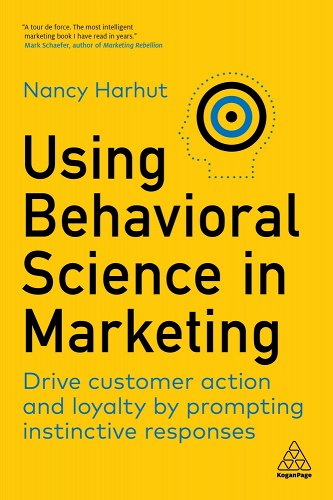 Using Behavioral Science in Marketing: Drive Customer Action and Loyalty by Prompting Instinctive Responses by Nancy Harhut.