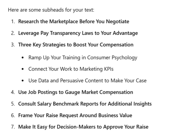 Revised prompt in Gemini suggests : Research the marketplace before you negotiate, Leverage pay transparency laws to your advantage, Three key strategies to boost your compensation, Use job postings to gauge market compensation, Consult salary benchmark reports for additional insights, Frame your raise request around business value, and
Make it easy for decision-makers to approve your raise.